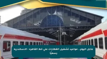 عاجل اليوم.. مواعيد تشغيل القطارات على خط القاهرة – الإسكندرية رسميًا
